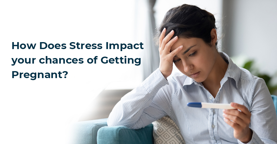 How Does Stress Impact your Chances of Getting Pregnant?